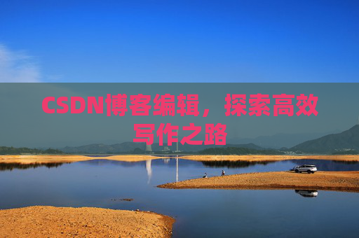 CSDN博客编辑，探索高效写作之路